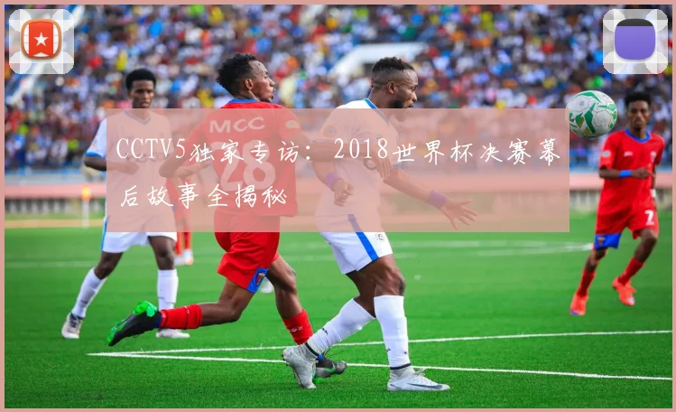CCTV5独家专访：2018世界杯决赛幕后故事全揭秘