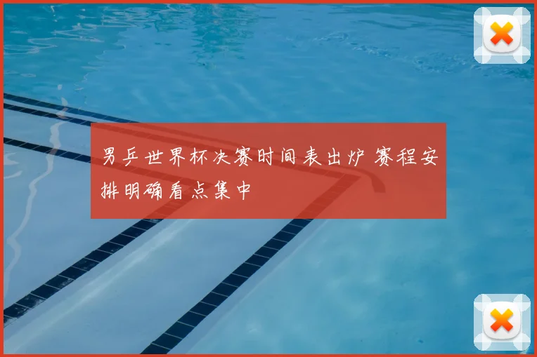 男乒世界杯决赛时间表出炉 赛程安排明确看点集中