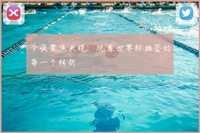今夜聚焦央视：观看世界杯抽签的每一个转折