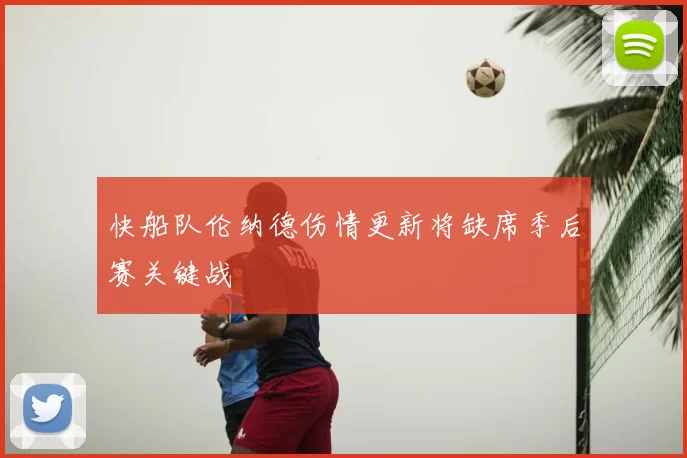 快船队伦纳德伤情更新将缺席季后赛关键战