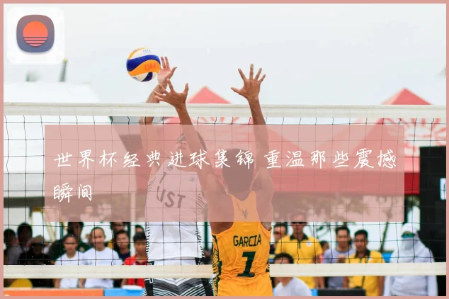 世界杯经典进球集锦 重温那些震撼瞬间
