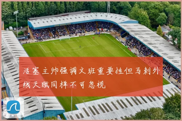 活塞主帅强调文班重要性但马刺外线天赋同样不可忽视