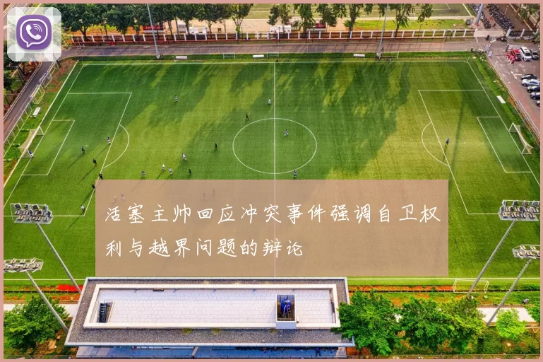 活塞主帅回应冲突事件强调自卫权利与越界问题的辩论