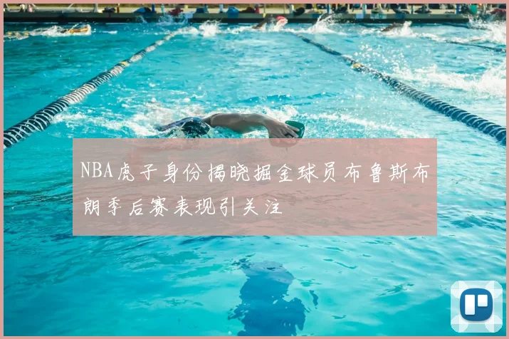 NBA虎子身份揭晓掘金球员布鲁斯布朗季后赛表现引关注