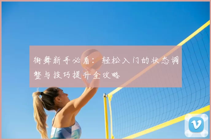 街舞新手必看：轻松入门的状态调整与技巧提升全攻略