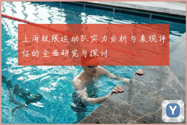上海极限运动队实力分析与表现评估的全面研究与探讨