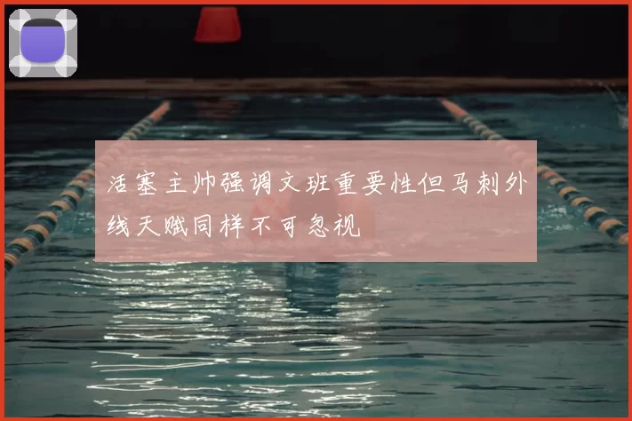 活塞主帅强调文班重要性但马刺外线天赋同样不可忽视