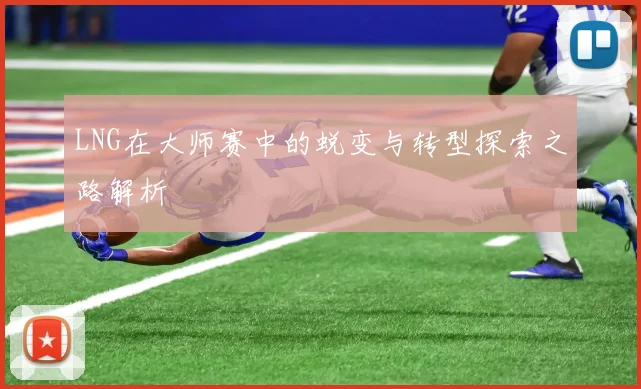 LNG在大师赛中的蜕变与转型探索之路解析