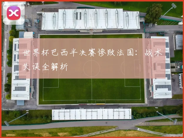 世界杯巴西半决赛惨败法国：战术失误全解析