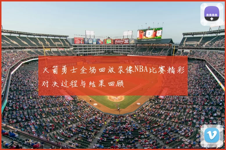 火箭勇士全场回放录像NBA比赛精彩对决过程与结果回顾