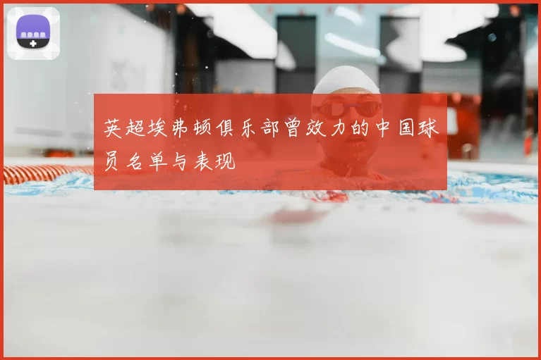 英超埃弗顿俱乐部曾效力的中国球员名单与表现