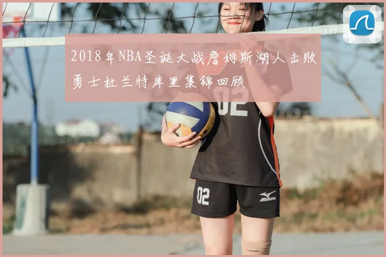 2018年NBA圣诞大战詹姆斯湖人击败勇士杜兰特库里集锦回顾