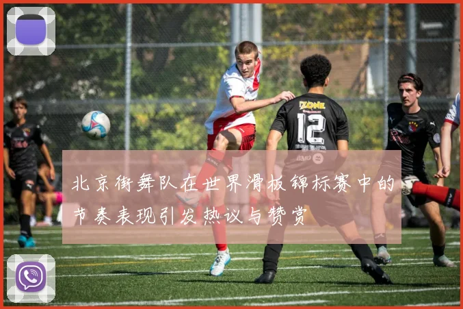 北京街舞队在世界滑板锦标赛中的节奏表现引发热议与赞赏
