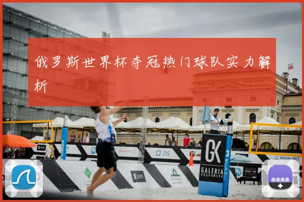 俄罗斯世界杯夺冠热门球队实力解析
