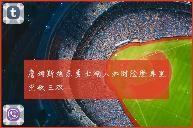 詹姆斯绝杀勇士湖人加时险胜库里空砍三双