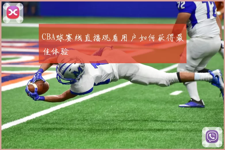 CBA球赛线直播观看用户如何获得最佳体验