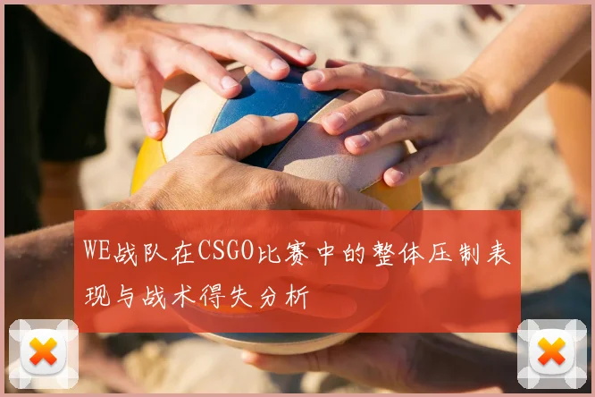 WE战队在CSGO比赛中的整体压制表现与战术得失分析