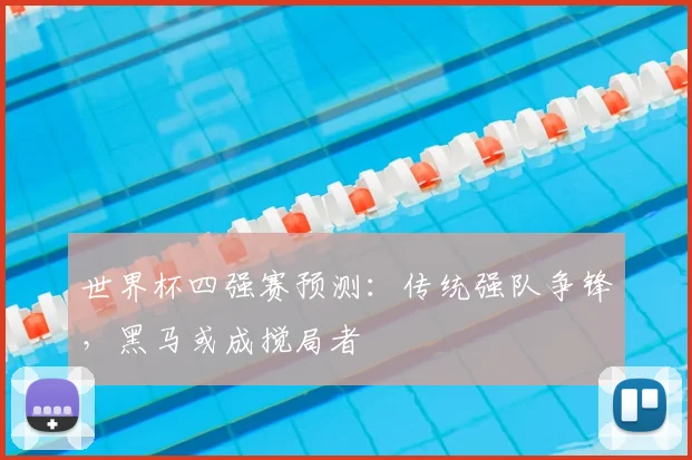 世界杯四强赛预测：传统强队争锋，黑马或成搅局者