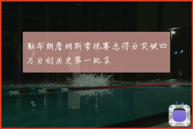 勒布朗詹姆斯常规赛总得分突破四万分创历史第一纪录