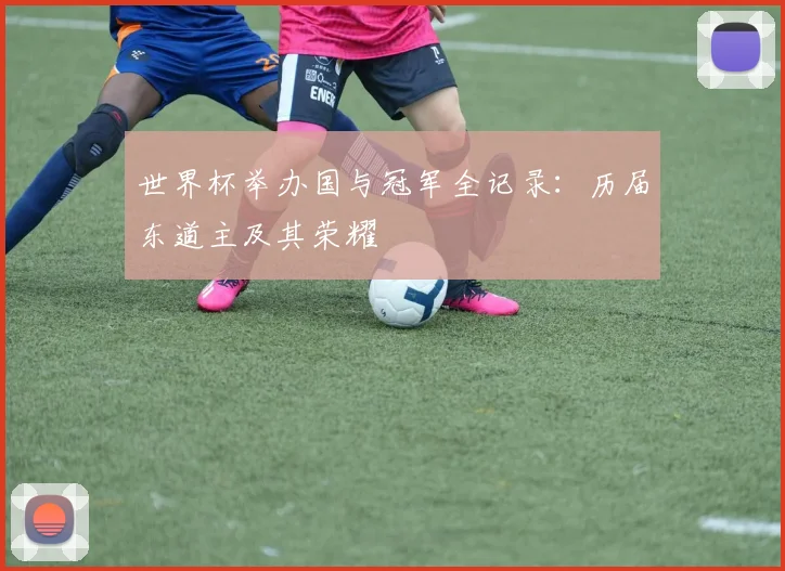 世界杯举办国与冠军全记录：历届东道主及其荣耀
