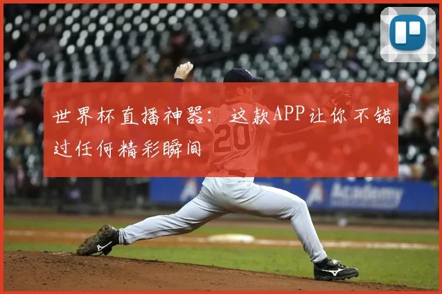 世界杯直播神器：这款APP让你不错过任何精彩瞬间