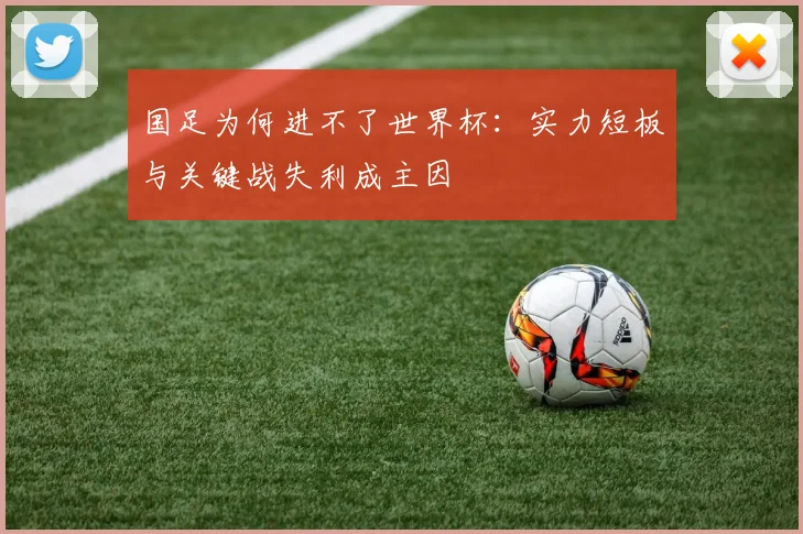 国足为何进不了世界杯：实力短板与关键战失利成主因