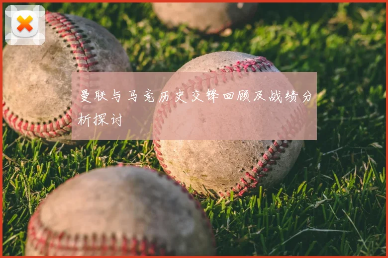 曼联与马竞历史交锋回顾及战绩分析探讨
