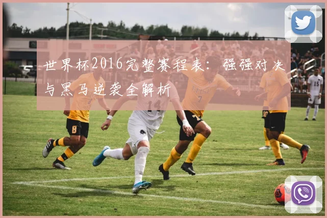 世界杯2016完整赛程表：强强对决与黑马逆袭全解析