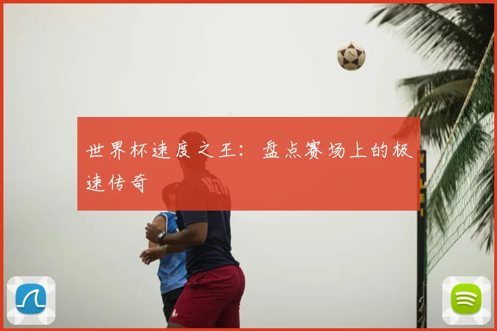 世界杯速度之王：盘点赛场上的极速传奇
