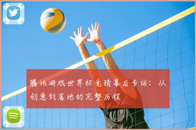 腾讯游戏世界杯竞猜幕后专访：从创意到落地的完整历程