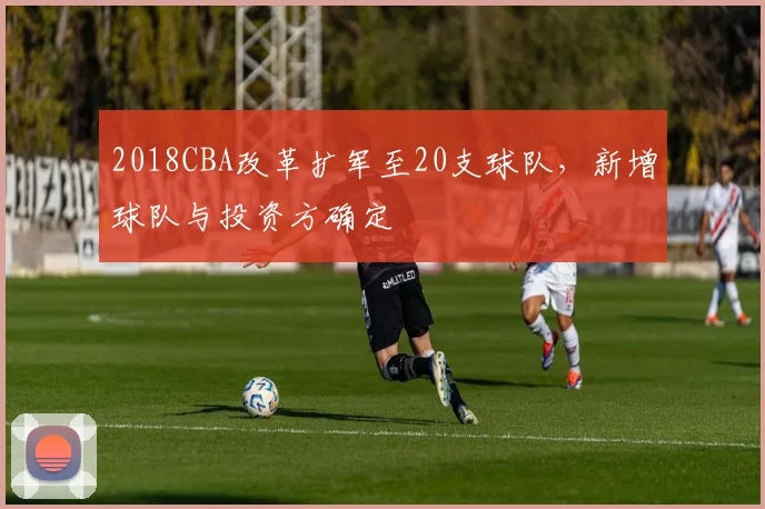 2018CBA改革扩军至20支球队，新增球队与投资方确定