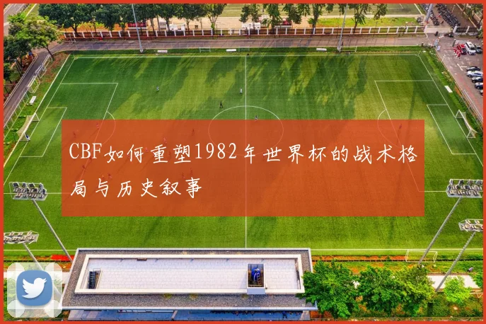 CBF如何重塑1982年世界杯的战术格局与历史叙事