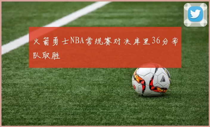 火箭勇士NBA常规赛对决库里36分率队取胜