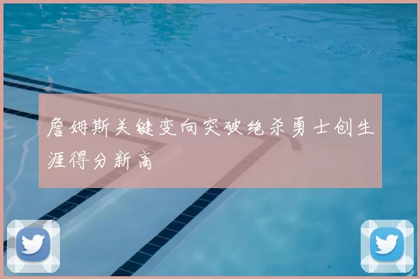 詹姆斯关键变向突破绝杀勇士创生涯得分新高