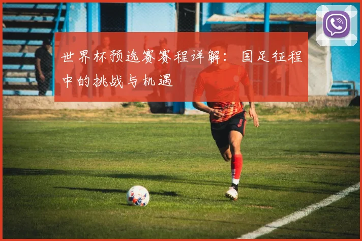 世界杯预选赛赛程详解：国足征程中的挑战与机遇