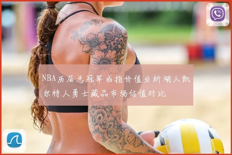 NBA历届总冠军戒指价值分析湖人凯尔特人勇士藏品市场估值对比