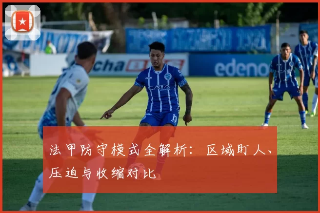 法甲防守模式全解析：区域盯人、压迫与收缩对比