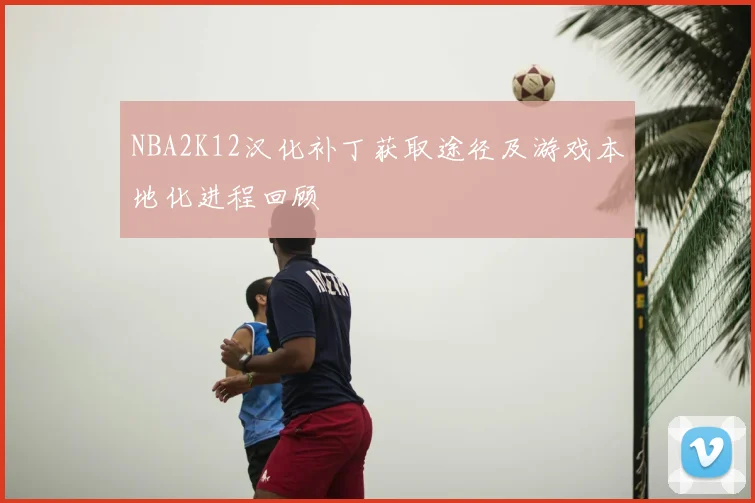 NBA2K12汉化补丁获取途径及游戏本地化进程回顾