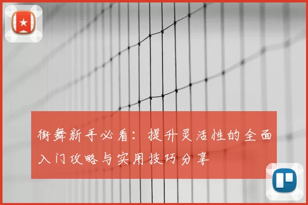 街舞新手必看：提升灵活性的全面入门攻略与实用技巧分享