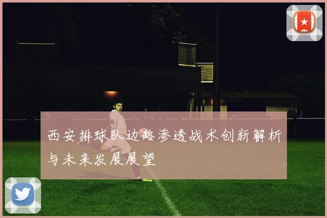 西安排球队边路渗透战术创新解析与未来发展展望