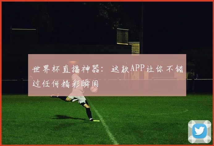 世界杯直播神器：这款APP让你不错过任何精彩瞬间