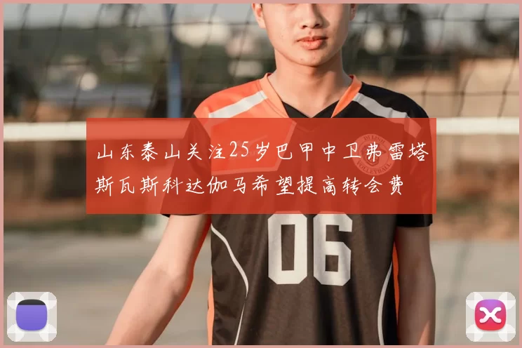 山东泰山关注25岁巴甲中卫弗雷塔斯瓦斯科达伽马希望提高转会费