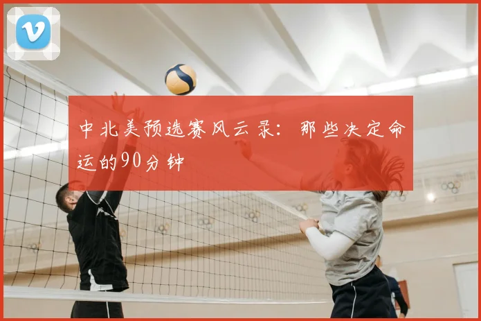 中北美预选赛风云录：那些决定命运的90分钟