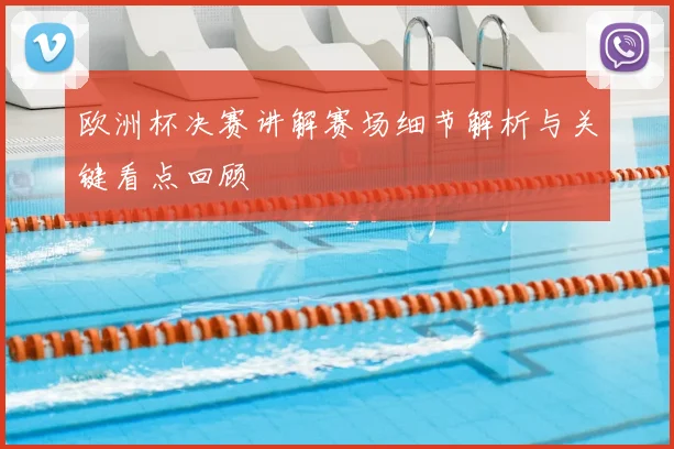 欧洲杯决赛讲解赛场细节解析与关键看点回顾