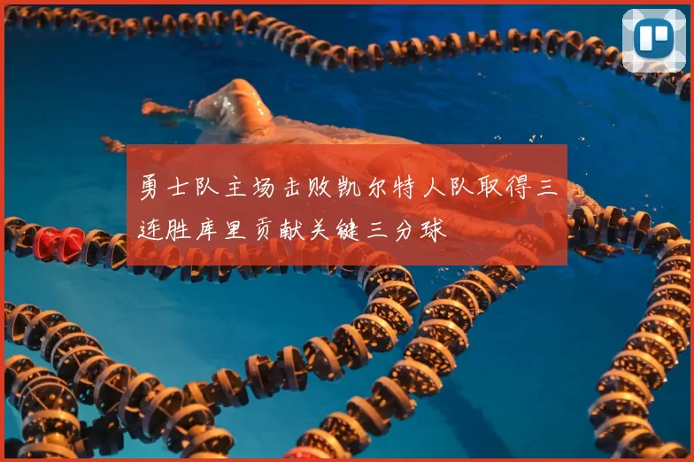 勇士队主场击败凯尔特人队取得三连胜库里贡献关键三分球