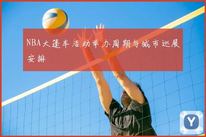 NBA大篷车活动举办周期与城市巡展安排