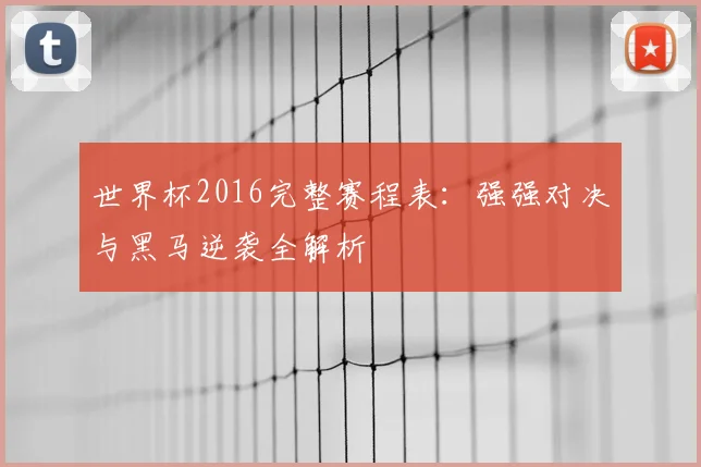世界杯2016完整赛程表：强强对决与黑马逆袭全解析