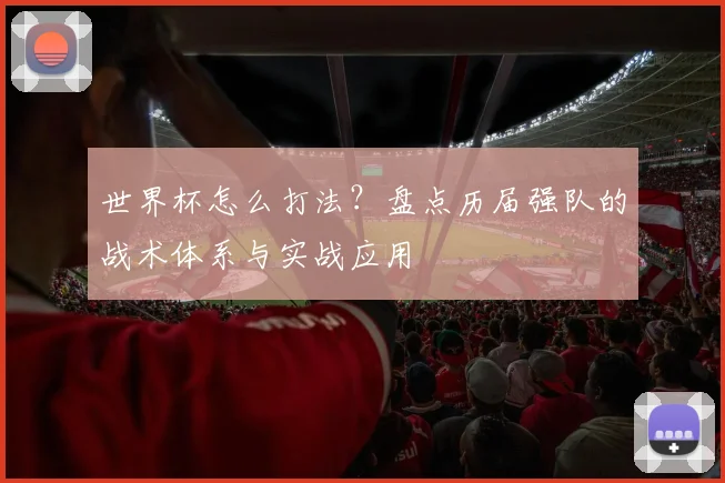 世界杯怎么打法？盘点历届强队的战术体系与实战应用