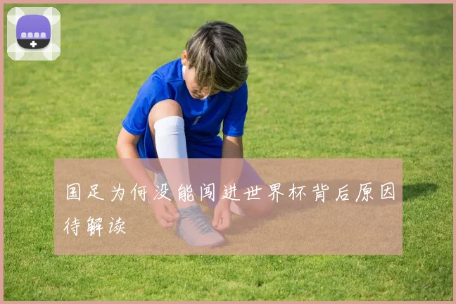 国足为何没能闯进世界杯背后原因待解读