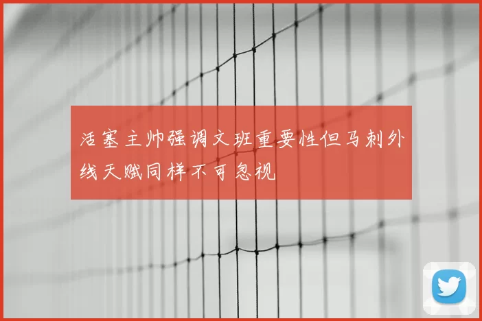 活塞主帅强调文班重要性但马刺外线天赋同样不可忽视